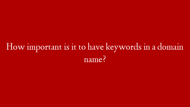 How important is it to have keywords in a domain name?
