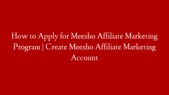 How to Apply for Meesho Affiliate Marketing Program | Create Meesho Affiliate Marketing Account