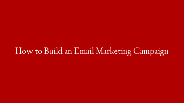 How to Build an Email Marketing Campaign