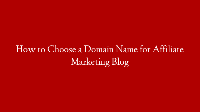 How to Choose a Domain Name for Affiliate Marketing Blog