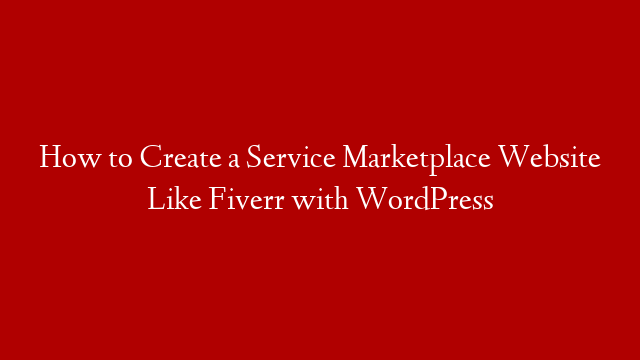 How to Create a Service Marketplace Website Like Fiverr with WordPress