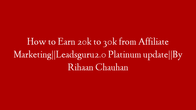 How to Earn 20k to 30k from Affiliate Marketing||Leadsguru2.0 Platinum update||By Rihaan Chauhan post thumbnail image