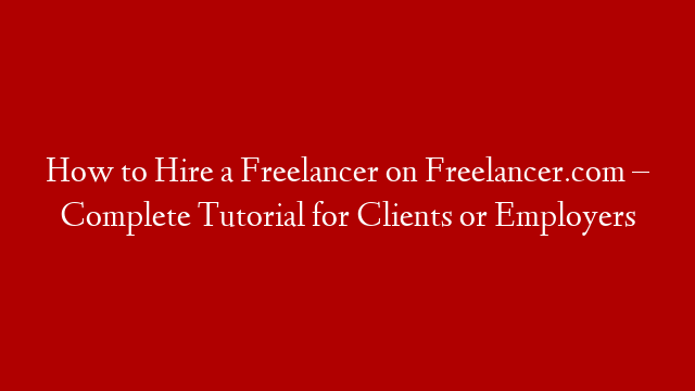 How to Hire a Freelancer on Freelancer.com – Complete Tutorial for Clients or Employers