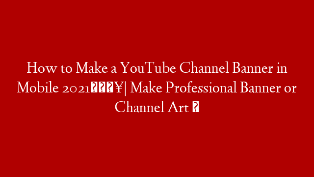 How to Make a YouTube Channel Banner in Mobile 2021🔥| Make Professional Banner or Channel Art ✅