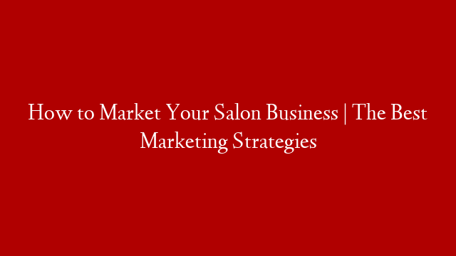 How to Market Your Salon Business | The Best Marketing Strategies