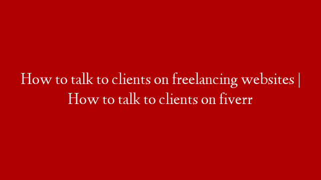 How to talk to clients on freelancing websites | How to talk to clients on fiverr post thumbnail image