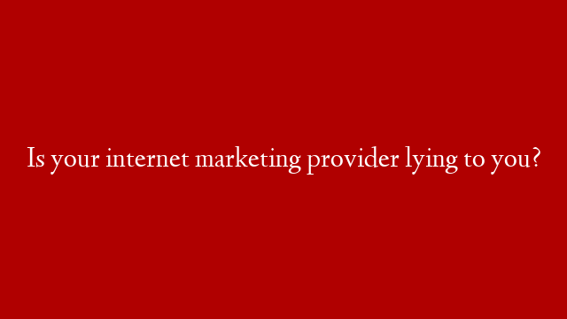 Is your internet marketing provider lying to you? post thumbnail image