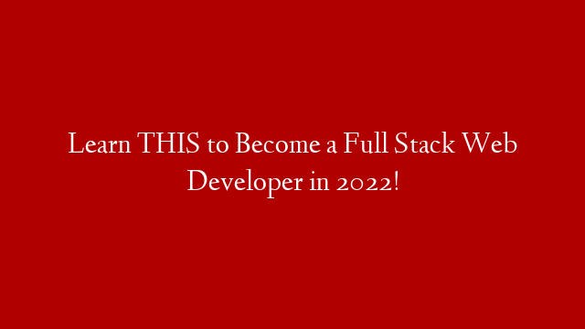 Learn THIS to Become a Full Stack Web Developer in 2022!