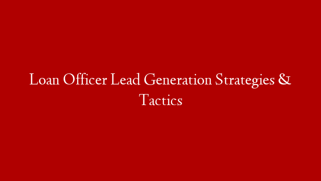 Loan Officer Lead Generation Strategies & Tactics post thumbnail image