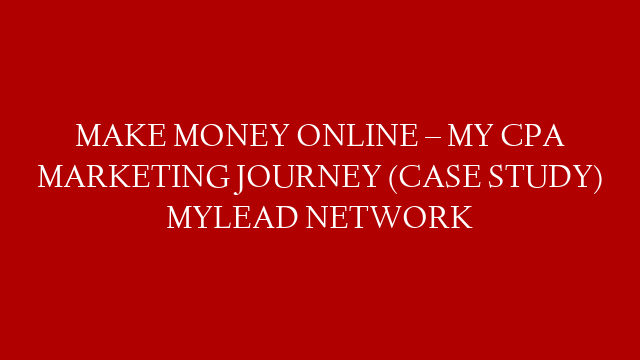 MAKE MONEY ONLINE – MY CPA MARKETING JOURNEY (CASE STUDY) MYLEAD NETWORK post thumbnail image