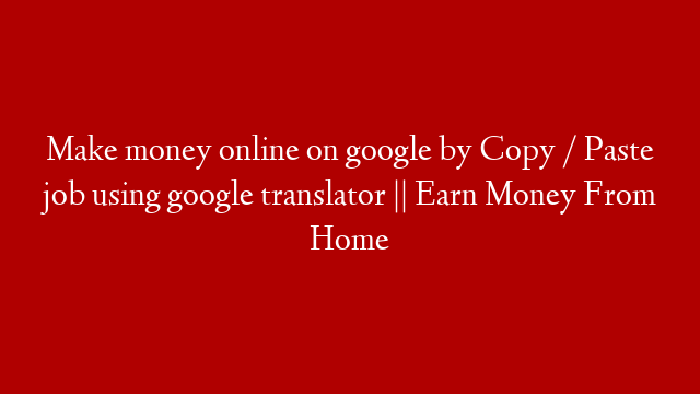 Make money online on google by Copy / Paste job  using google translator || Earn Money From Home