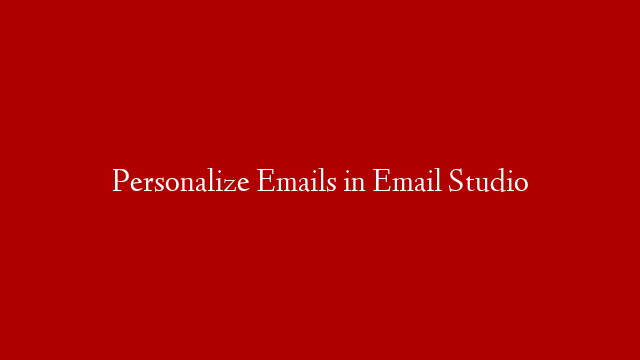 Personalize Emails in Email Studio