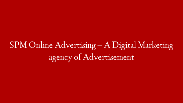 SPM Online Advertising – A Digital Marketing agency of Advertisement