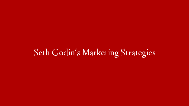 Seth Godin's Marketing Strategies