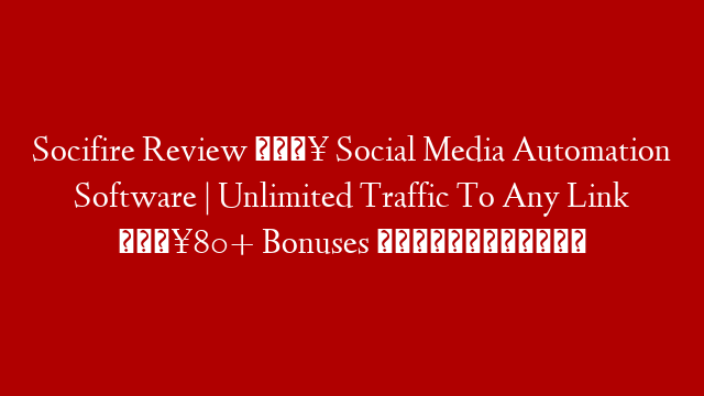 Socifire Review  🔥 Social Media Automation Software | Unlimited Traffic To Any Link 🔥80+ Bonuses 🎁🎁🎁