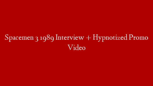 Spacemen 3 1989 Interview + Hypnotized Promo Video post thumbnail image