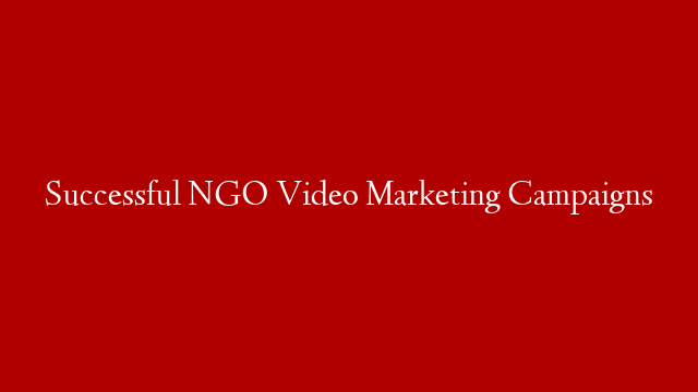 Successful NGO Video Marketing Campaigns