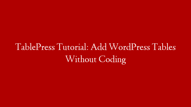 TablePress Tutorial: Add WordPress Tables Without Coding