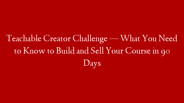 Teachable Creator Challenge — What You Need to Know to Build and Sell Your Course in 90 Days post thumbnail image