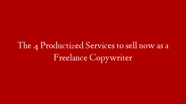 The 4 Productized Services to sell now as a Freelance Copywriter