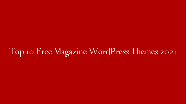 Top 10 Free Magazine WordPress Themes 2021