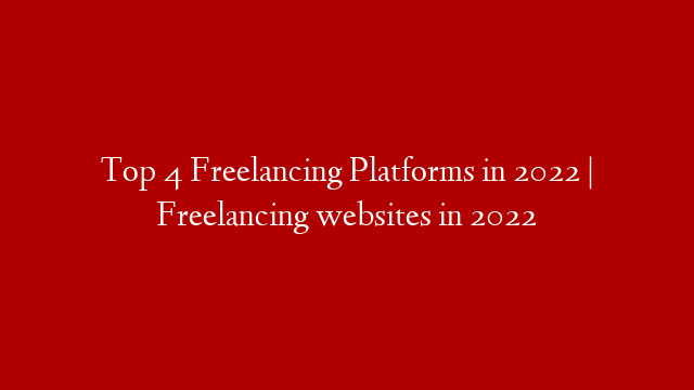 Top 4 Freelancing Platforms in 2022 | Freelancing websites in 2022