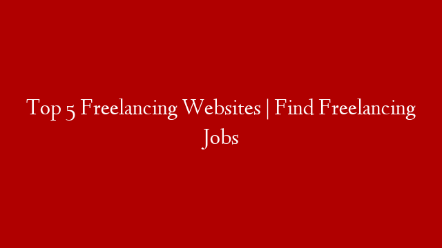Top 5 Freelancing Websites | Find Freelancing Jobs