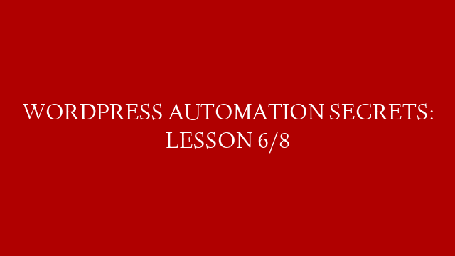 WORDPRESS AUTOMATION SECRETS: LESSON 6/8