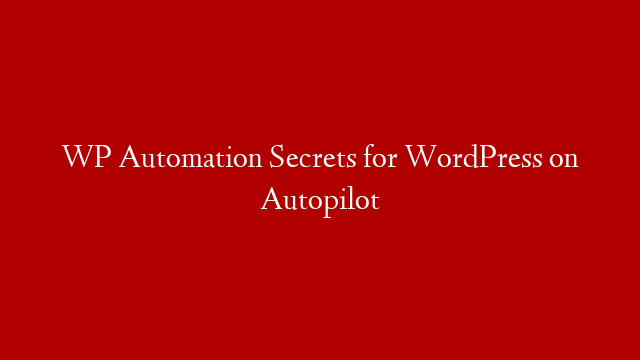 WP Automation Secrets for WordPress on Autopilot