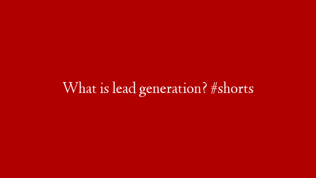 What is lead generation? #shorts