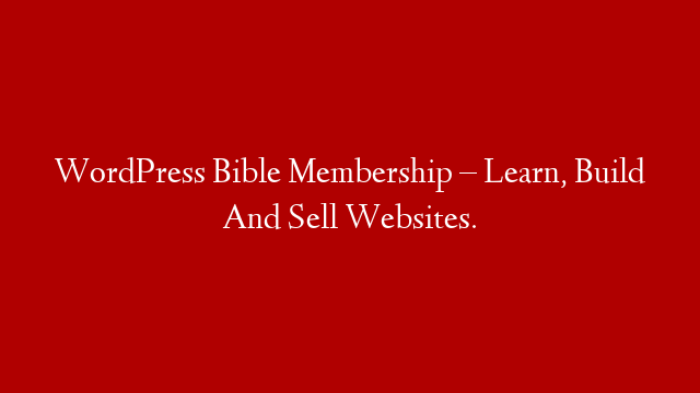 WordPress Bible Membership – Learn, Build And Sell Websites.