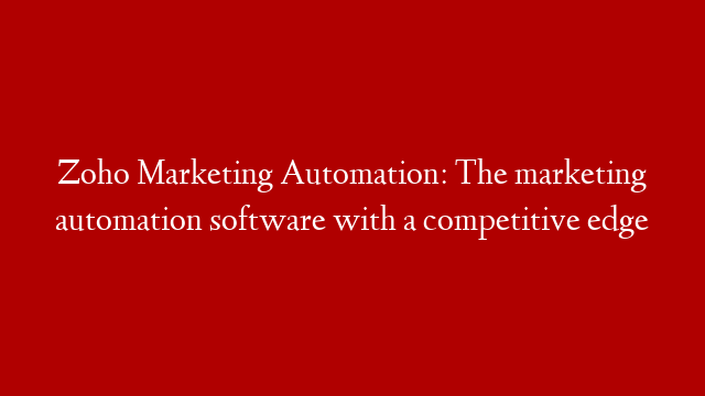 Zoho Marketing Automation: The marketing automation software with a competitive edge