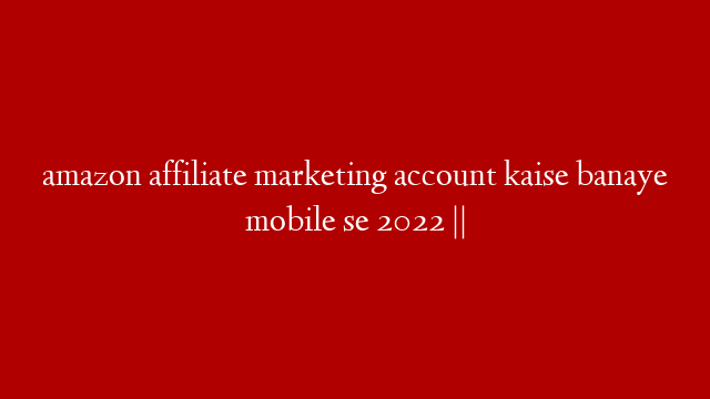 amazon affiliate marketing account kaise banaye mobile se 2022 || post thumbnail image