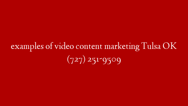 examples of video content marketing Tulsa OK (727) 251-9509