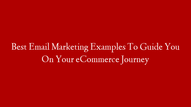 Best Email Marketing Examples To Guide You On Your eCommerce Journey