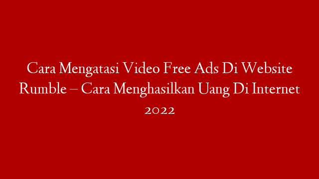 Cara Mengatasi Video Free Ads Di Website Rumble – Cara Menghasilkan Uang Di Internet 2022 post thumbnail image