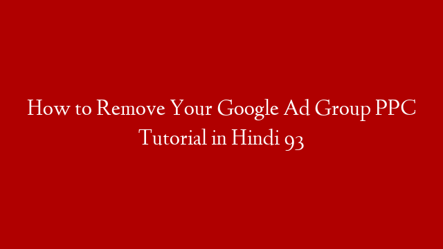 How to Remove Your Google Ad Group PPC Tutorial in Hindi 93