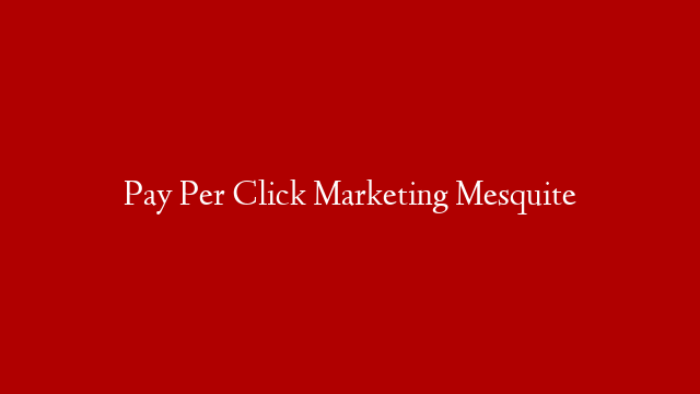 Pay Per Click Marketing Mesquite