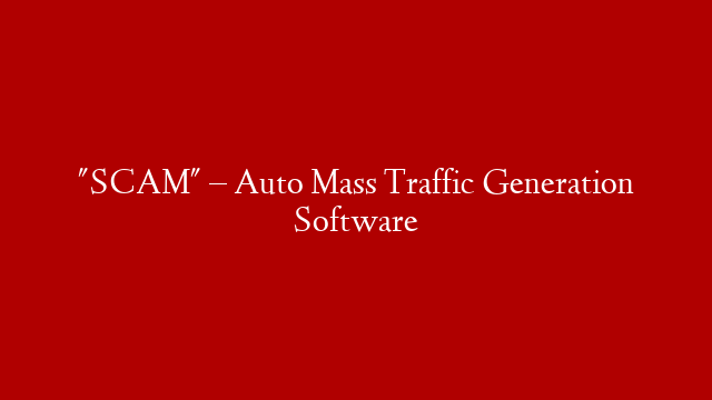 "SCAM" – Auto Mass Traffic Generation Software