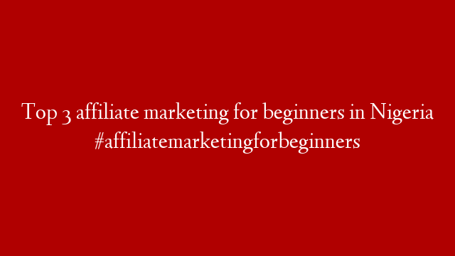 Top 3 affiliate marketing for beginners in Nigeria  #affiliatemarketingforbeginners